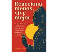 Reacciona Menos, Vive Mejor: Lo que Buda puede enseñarte para sostenerte en calma cuando todo te saca de quicio: (Desarrollo personal práctico)