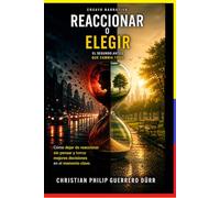 REACCIONAR O ELEGIR: Cómo dejar de reaccionar sin pensar y tomar mejores decisiones en el momento clave (Gobernar desde lo pequeño)