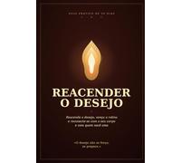 Reacender o desejo: Um guia prático de 30 dias para reacender o desejo, vencer a rotina e se reconectar com o seu corpo e com quem você ama