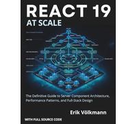 REACT 19 at Scale: The Definitive Guide to Server Component Architecture, Performance Patterns, and Full-stack Designs (with full source code)