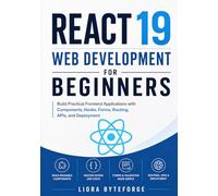 React 19 Web Development for Beginners: Build Practical Frontend Applications with Components, Hooks, Forms, Routing, APIs, and Deployment