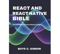 React and React Native Bible: The Full-Stack Interface Mastery Guide: 10 (Tech Essential Guides for Beginners and Experts)