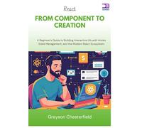 React From Component to Creation: A Beginner's Guide to Building Interactive UIs with Hooks, State Management, and the Modern React Ecosystem