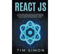 React JS: A Step-by-Step Guide to Mastering the Top Web Development Library from Basic to Advanced Level (Coding Made Easy)