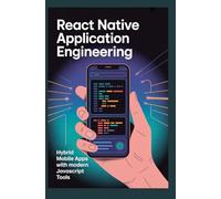 REACT NATIVE APPLICATION ENGINEERING: Hybrid Mobile Apps with Modern JavaScript Tools