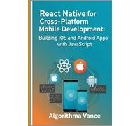 React Native for Cross-Platform Mobile Development: Building iOS and Android Apps with JavaScript