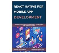 REACT NATIVE FOR MOBILE APP DEVELOPMENT: A Step-by-Step Guide to Building Cross-Platform Mobile Apps with React Native