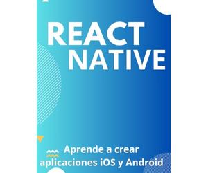 React Native: la guía completa para el desarrollo de aplicaciones móviles: Aprende a crear aplicaciones iOS y Android