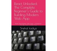 React Unlocked: The Complete Beginner's Guide to Building Modern Web App: React: Build Modern Web Apps - A Beginner-Friendly Guide to Hooks, State