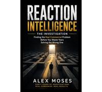 REACTION INTELLIGENCE THE INVESTIGATION: Finding the Real Commercial Problem Before You Waste Years Solving the Wrong One