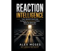 REACTION INTELLIGENCE THE INVESTIGATION: Finding the Real Commercial Problem Before You Waste Years Solving the Wrong One