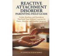 Reactive Attachment Disorder Parenting Field Guide: Scripts, Routines, and Boundaries That Build Trust Without Coercion for Foster, Adoptive, and Kinship Caregivers