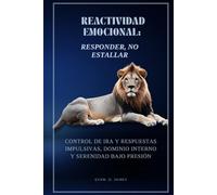 Reactividad emocional: Responder, no estallar: Control de ira y respuestas impulsivas, dominio interno y serenidad bajo presión