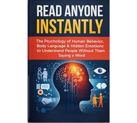 Read Anyone Instantly: "The Psychology of Human Behavior, Body Language & Hidden Emotions to Understand People Without Them Saying a Word”