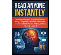 Read Anyone Instantly: "The Psychology of Human Behavior, Body Language & Hidden Emotions to Understand People Without Them Saying a Word”