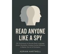 Read Anyone Like a Spy: CIA Techniques to Decode Body Language, Detect Deception, Analyze Human Behavior & Master the Art of Elicitation (The Influence Code Series)