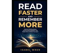 Read Faster and Remember More: Improve Reading Speed, Control Subvocalization, and Retain More of What You Learn