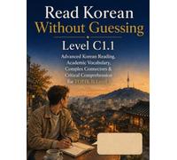 Read Korean Without Guessing Level C1.1: Advanced Korean Reading, Academic Vocabulary, Complex Connectors & Critical Comprehension for TOPIK II Level 5