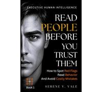 Read People Before You Trust Them: How to Spot Red Flags, Read Behavior, And Avoid Costly Mistakes (EXECUTIVE HUMAN INTELLIGENCE)