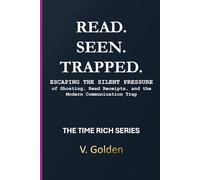 Read. Seen. Trapped.: Escaping the Silent Pressure of Ghosting, Read Receipts, and the Modern Communication Trap (The Time Rich Series)