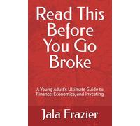 Read This Before You Go Broke: A Young Adult's Ultimate Guide to Finance, Economics, and Investing