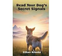 Read Your Dog’s Secret Signals: Read Every Bark, Wag, And Look Your Dog Gives You And Build A Stronger Daily Connection