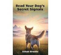 Read Your Dog’s Secret Signals: Read Every Bark, Wag, And Look Your Dog Gives You And Build A Stronger Daily Connection