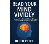 Read Your Mind Vividly: Unlock Your Mental Clarity, Sharpen Focus, and Master Your Thoughts