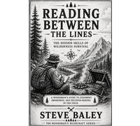 READING BETWEEN THE LINES: The Hidden Skills of Wilderness Survival A Woodsman’s Bushcraft Guide to Judgment, Awareness, and Decision-Making in the Field: 11