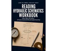 Reading Hydraulic Schematics Workbook: Learn the Symbols and Read Any Machine Print with 20 Practice Circuits, Force and Speed Math, Valve and Line Drills, and Complete Answer Keys
