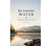 READING WATER: Understanding Fish Location, Structure, Current, and Environmental Clues for Successful Anglers (The Complete Angler Series)