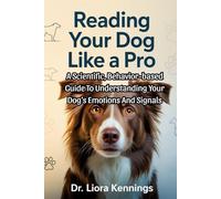 Reading Your Dog Like A Pro: A Scientific, Behavior-based Guide To Understanding Your Dog’s Emotions And Signals