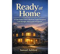Ready at Home: A Calm Family Guide To Blackouts, Supply Disruptions, Cash Shortages, And Everyday Emergencies