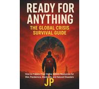 Ready for Anything: The Global Crisis Survival Guide: How to Prepare Your Home, Mind & Resources for War, Pandemics, Blackouts, and Natural Disasters