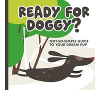 READY FOR DOGGY?: NOT-SO-SIMPLE GUIDE TO YOUR DREAM PUP