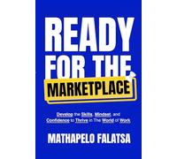READY FOR THE MARKETPLACE: Develop the Skills, Mindset, and Confidence to Thrive in The World of Work