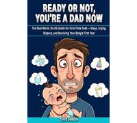 Ready or Not, You’re a Dad Now: The No-Fluff, Real Talk Guide for First-Time Dads - Survive the Chaos, Embrace the Mess, and Rock Dad Life Like a Pro