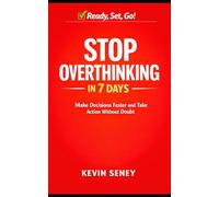 Ready, Set, GO! - STOP Overthinking in 7 Days - Book EIGHT: Make Decisions Faster and Take Action Without Doubt (Ready, Set, Go! Series - Your Simple Guide to Anything)