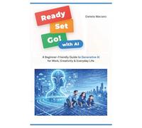 Ready, Set, GO! (With AI): A Beginner-Friendly Guide to Generative AI for Work, Creativity & Everyday Life