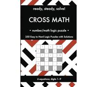 Ready, Steady, Solve! Cross Math - Arithmetic Logic Puzzles for Adults: 250 Easy to Hard Pencil Puzzles with Solutions - Essential Practice Book for ... Steady, Solve! Logic Puzzles Book Series)