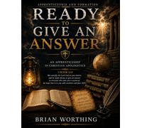 Ready To Give An Answer: An Apprenticeship In Christian Apologetics: A Systematic Case for the Follower of the Way in History, Reason, and Evidence
