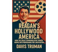 Reagan's Hollywood America How the Great Communicator Turned Movies into Propaganda for a New Nation