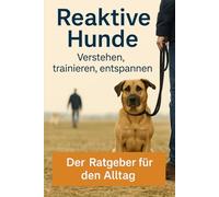 Reaktive Hunde: Verstehen,trainieren,entspannen