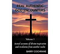 REAL AUTHENTIC GOD ENCOUNTERS: Actual accounts of divine inspiration and revelation from another realm