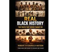 REAL BLACK HISTORY: The Truth They Never Taught Us: The Untold Facts, Stolen Legacy, and Hidden Truths Behind Black History