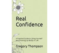 Real Confidence: A Practical Guide to Liking Yourself and Showing Up Boldly in Life