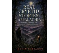Real Cryptid Stories: Appalachia: Eyewitness Accounts, Regional History, and the Folklore of Mothman, Bigfoot, the Flatwoods Monster, and Sheepsquatch