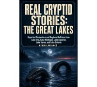 Real Cryptid Stories: The Great Lakes: Reported Encounters and Regional Folklore from Lake Erie, Lake Michigan, Lake Superior, Lake Huron, and Lake Ontario