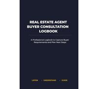 Real Estate Agent Buyer Consultation Logbook: A Professional Logbook to Capture Buyer Requirements and Plan Next Steps