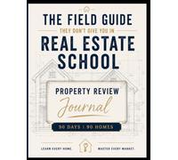 Real Estate Agent Property Review Journal: The Field Guide They Don't Give You in Real Estate School